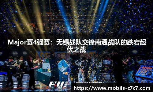 Major赛4强赛：无锡战队交锋南通战队的跌宕起伏之战
